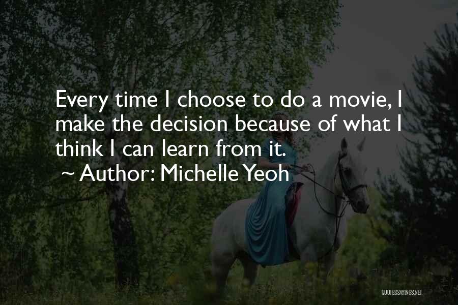Michelle Yeoh Quotes: Every Time I Choose To Do A Movie, I Make The Decision Because Of What I Think I Can Learn
