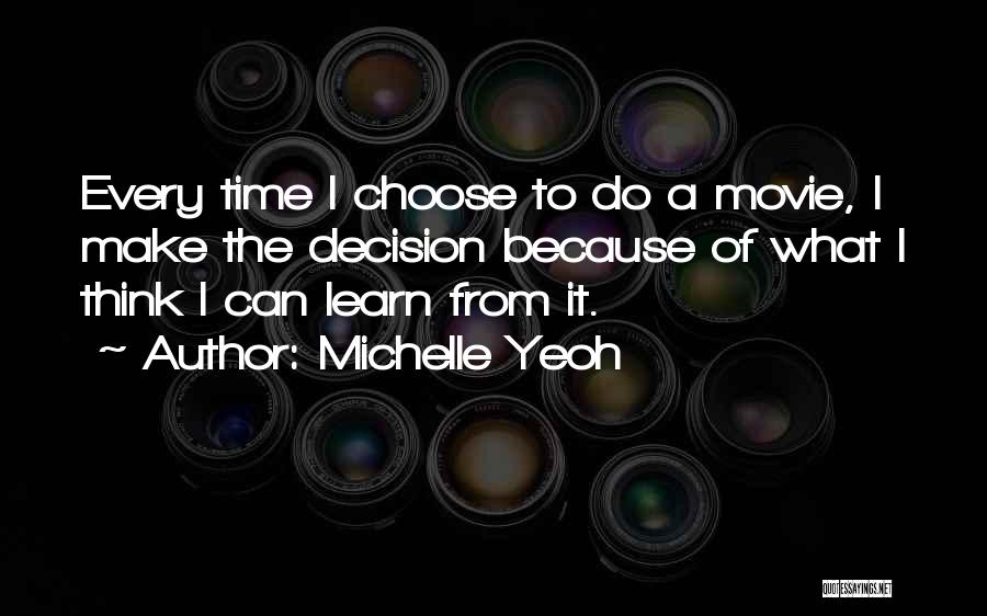 Michelle Yeoh Quotes: Every Time I Choose To Do A Movie, I Make The Decision Because Of What I Think I Can Learn