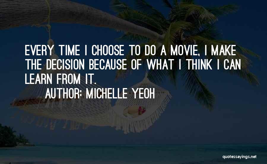 Michelle Yeoh Quotes: Every Time I Choose To Do A Movie, I Make The Decision Because Of What I Think I Can Learn