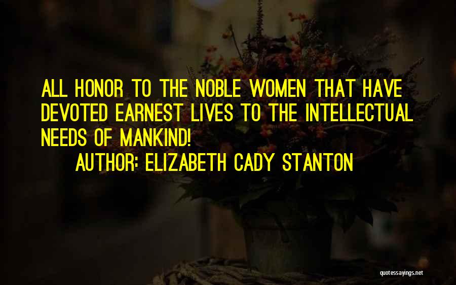 Elizabeth Cady Stanton Quotes: All Honor To The Noble Women That Have Devoted Earnest Lives To The Intellectual Needs Of Mankind!