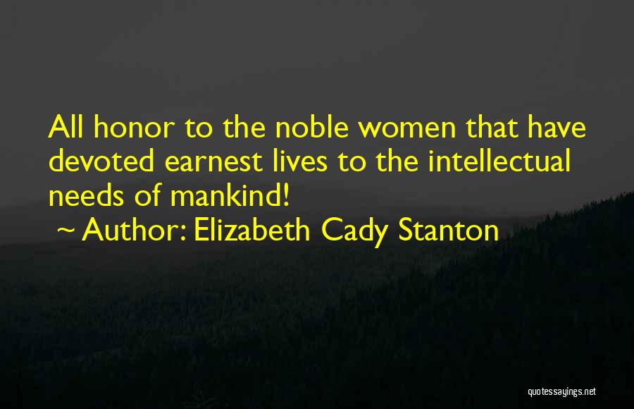 Elizabeth Cady Stanton Quotes: All Honor To The Noble Women That Have Devoted Earnest Lives To The Intellectual Needs Of Mankind!