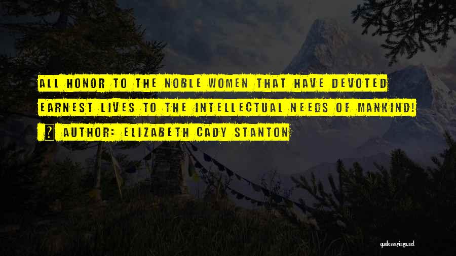 Elizabeth Cady Stanton Quotes: All Honor To The Noble Women That Have Devoted Earnest Lives To The Intellectual Needs Of Mankind!