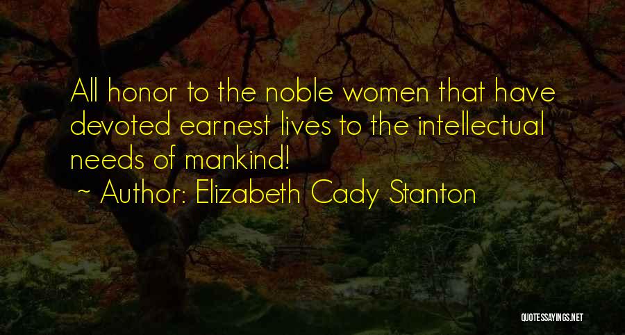 Elizabeth Cady Stanton Quotes: All Honor To The Noble Women That Have Devoted Earnest Lives To The Intellectual Needs Of Mankind!