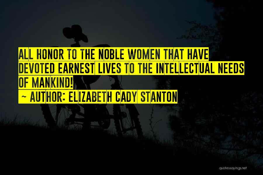 Elizabeth Cady Stanton Quotes: All Honor To The Noble Women That Have Devoted Earnest Lives To The Intellectual Needs Of Mankind!