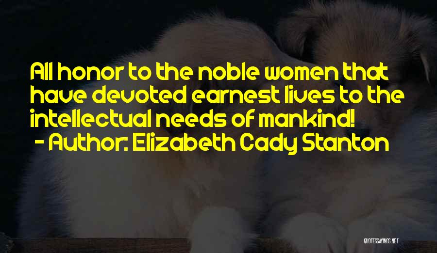 Elizabeth Cady Stanton Quotes: All Honor To The Noble Women That Have Devoted Earnest Lives To The Intellectual Needs Of Mankind!