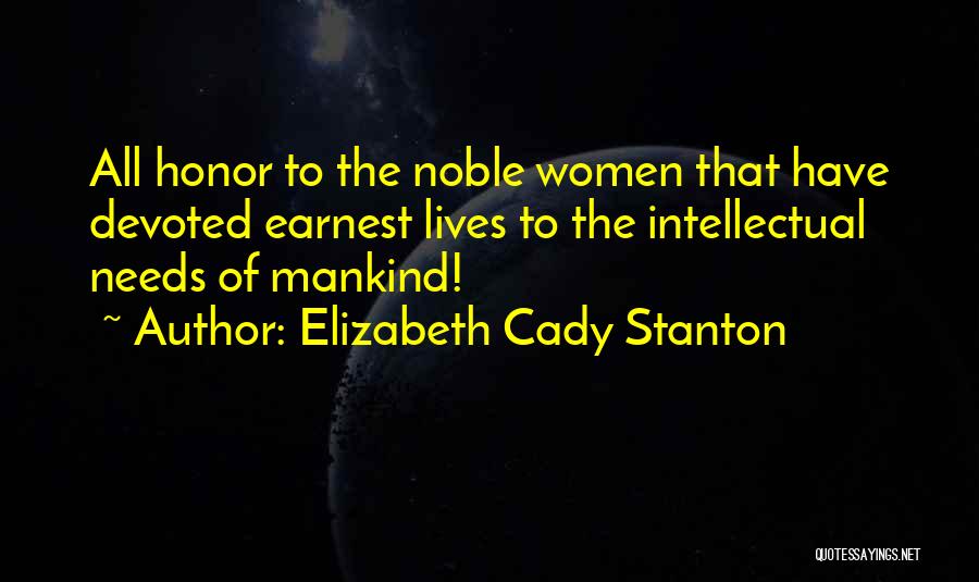 Elizabeth Cady Stanton Quotes: All Honor To The Noble Women That Have Devoted Earnest Lives To The Intellectual Needs Of Mankind!