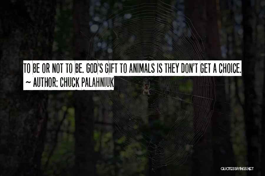 Chuck Palahniuk Quotes: To Be Or Not To Be. God's Gift To Animals Is They Don't Get A Choice.