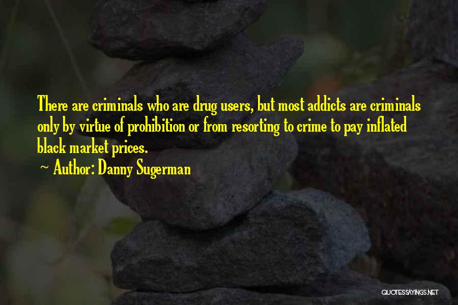 Danny Sugerman Quotes: There Are Criminals Who Are Drug Users, But Most Addicts Are Criminals Only By Virtue Of Prohibition Or From Resorting