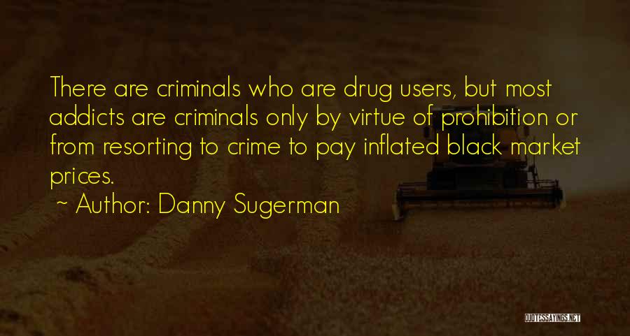 Danny Sugerman Quotes: There Are Criminals Who Are Drug Users, But Most Addicts Are Criminals Only By Virtue Of Prohibition Or From Resorting