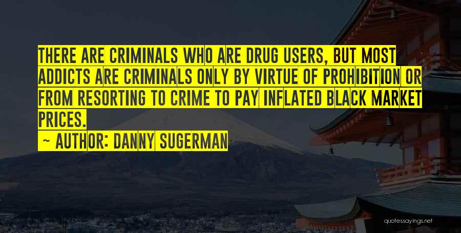 Danny Sugerman Quotes: There Are Criminals Who Are Drug Users, But Most Addicts Are Criminals Only By Virtue Of Prohibition Or From Resorting