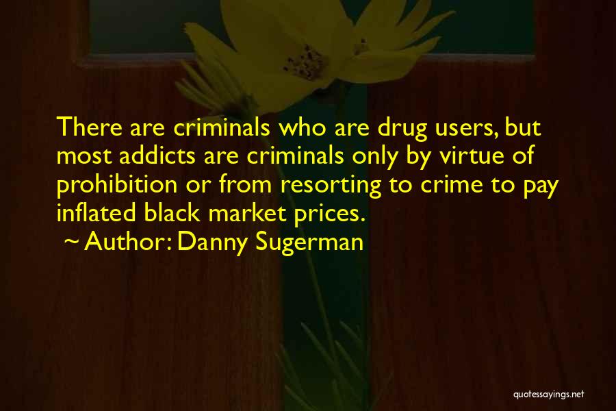 Danny Sugerman Quotes: There Are Criminals Who Are Drug Users, But Most Addicts Are Criminals Only By Virtue Of Prohibition Or From Resorting