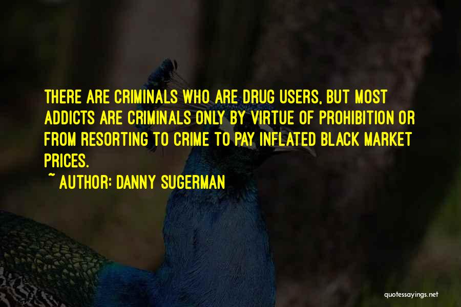 Danny Sugerman Quotes: There Are Criminals Who Are Drug Users, But Most Addicts Are Criminals Only By Virtue Of Prohibition Or From Resorting