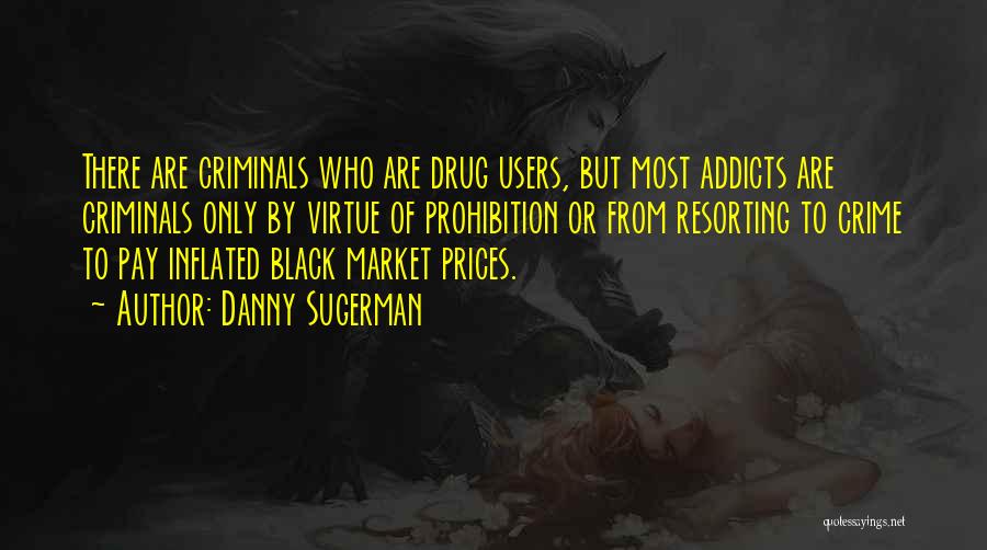 Danny Sugerman Quotes: There Are Criminals Who Are Drug Users, But Most Addicts Are Criminals Only By Virtue Of Prohibition Or From Resorting