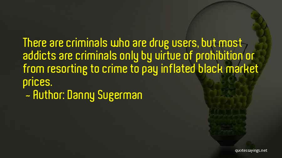 Danny Sugerman Quotes: There Are Criminals Who Are Drug Users, But Most Addicts Are Criminals Only By Virtue Of Prohibition Or From Resorting