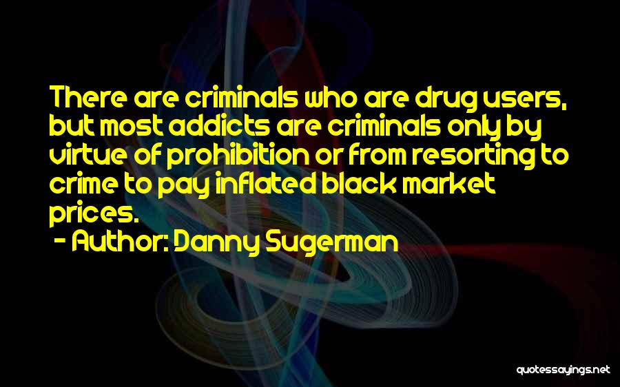 Danny Sugerman Quotes: There Are Criminals Who Are Drug Users, But Most Addicts Are Criminals Only By Virtue Of Prohibition Or From Resorting