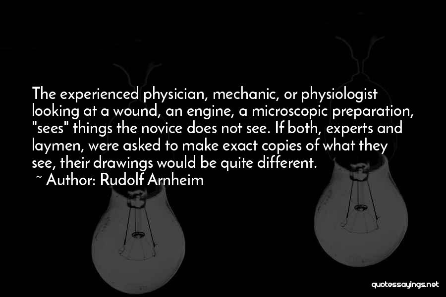 Rudolf Arnheim Quotes: The Experienced Physician, Mechanic, Or Physiologist Looking At A Wound, An Engine, A Microscopic Preparation, Sees Things The Novice Does