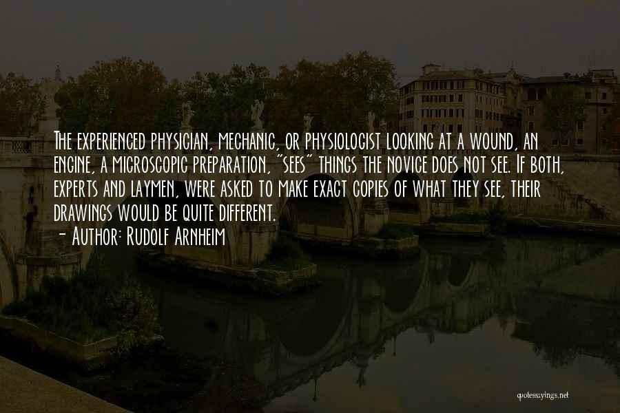 Rudolf Arnheim Quotes: The Experienced Physician, Mechanic, Or Physiologist Looking At A Wound, An Engine, A Microscopic Preparation, Sees Things The Novice Does