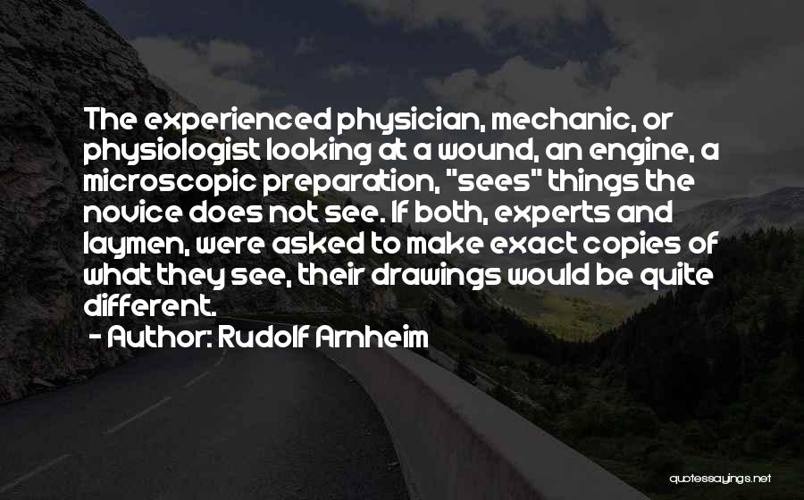 Rudolf Arnheim Quotes: The Experienced Physician, Mechanic, Or Physiologist Looking At A Wound, An Engine, A Microscopic Preparation, Sees Things The Novice Does