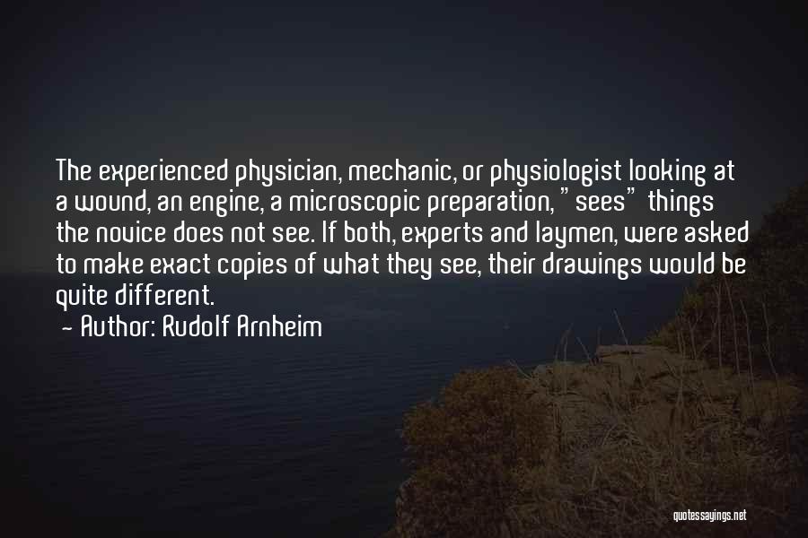Rudolf Arnheim Quotes: The Experienced Physician, Mechanic, Or Physiologist Looking At A Wound, An Engine, A Microscopic Preparation, Sees Things The Novice Does