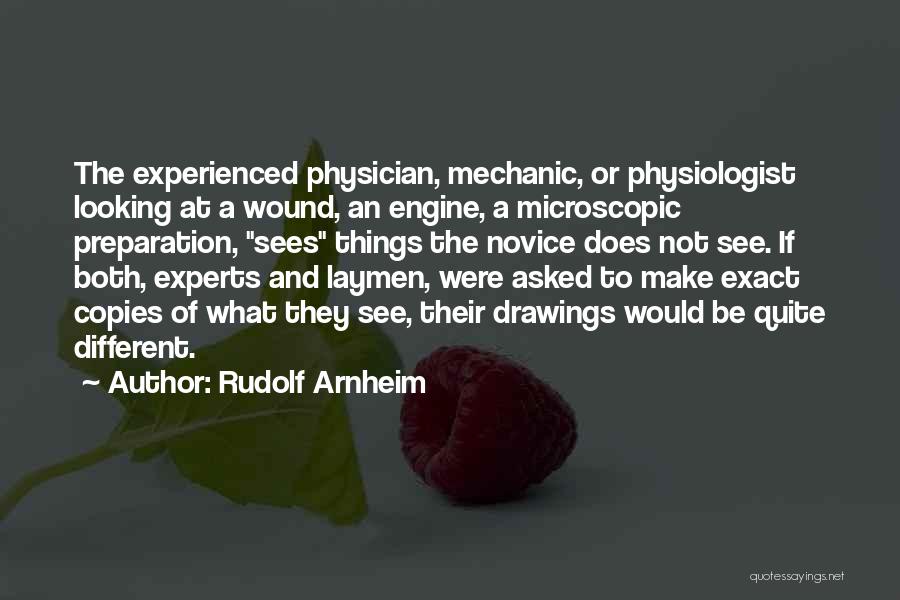 Rudolf Arnheim Quotes: The Experienced Physician, Mechanic, Or Physiologist Looking At A Wound, An Engine, A Microscopic Preparation, Sees Things The Novice Does