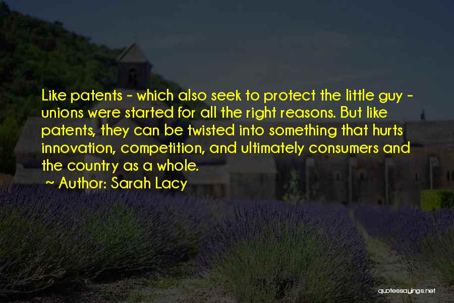 Sarah Lacy Quotes: Like Patents - Which Also Seek To Protect The Little Guy - Unions Were Started For All The Right Reasons.