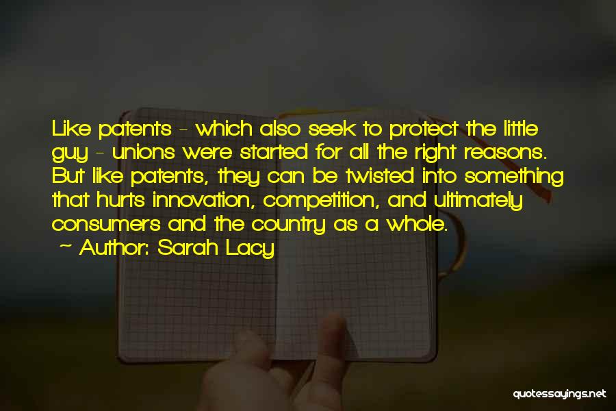 Sarah Lacy Quotes: Like Patents - Which Also Seek To Protect The Little Guy - Unions Were Started For All The Right Reasons.