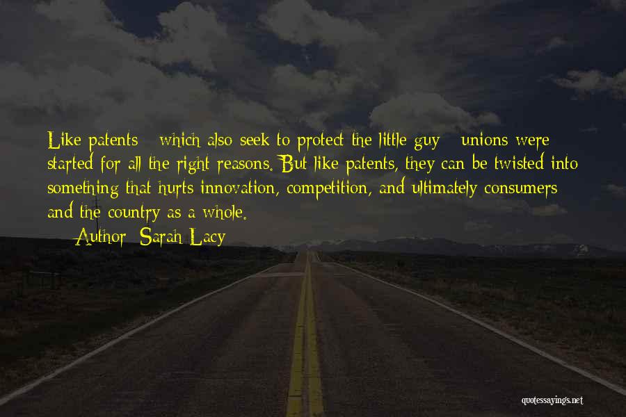 Sarah Lacy Quotes: Like Patents - Which Also Seek To Protect The Little Guy - Unions Were Started For All The Right Reasons.