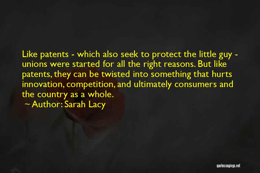Sarah Lacy Quotes: Like Patents - Which Also Seek To Protect The Little Guy - Unions Were Started For All The Right Reasons.