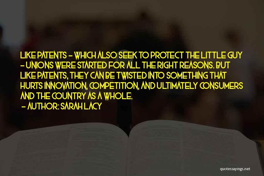 Sarah Lacy Quotes: Like Patents - Which Also Seek To Protect The Little Guy - Unions Were Started For All The Right Reasons.