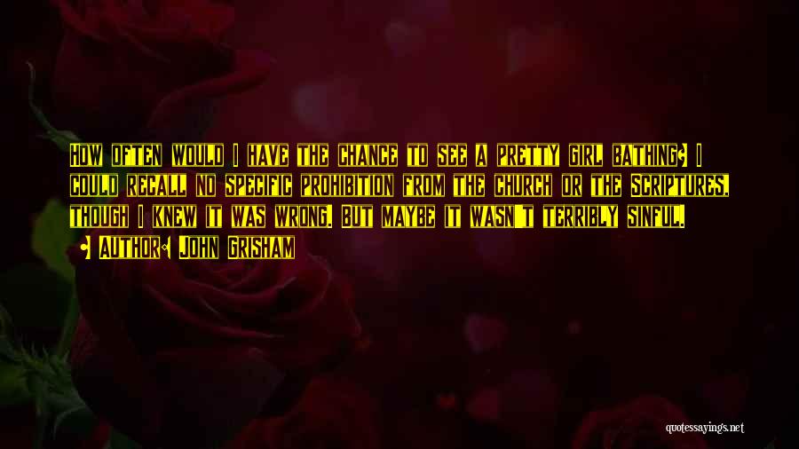 John Grisham Quotes: How Often Would I Have The Chance To See A Pretty Girl Bathing? I Could Recall No Specific Prohibition From