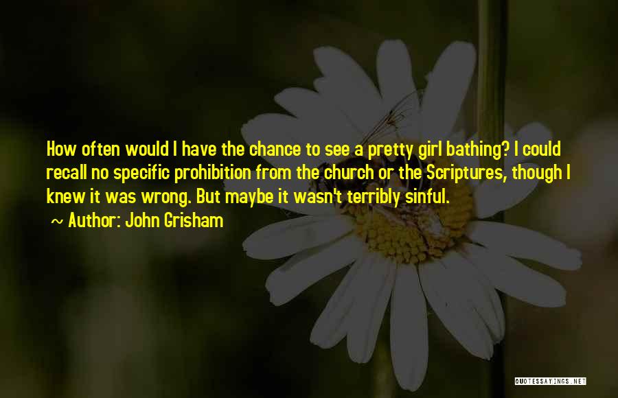 John Grisham Quotes: How Often Would I Have The Chance To See A Pretty Girl Bathing? I Could Recall No Specific Prohibition From