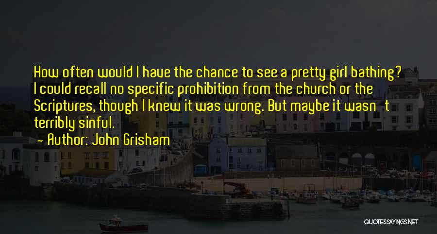 John Grisham Quotes: How Often Would I Have The Chance To See A Pretty Girl Bathing? I Could Recall No Specific Prohibition From