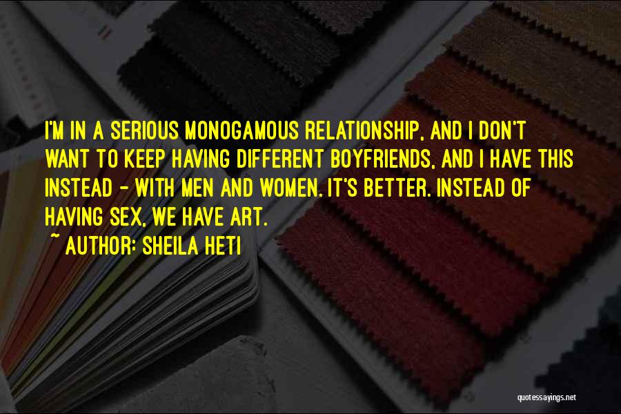 Sheila Heti Quotes: I'm In A Serious Monogamous Relationship, And I Don't Want To Keep Having Different Boyfriends, And I Have This Instead