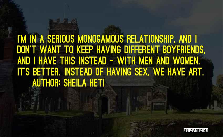 Sheila Heti Quotes: I'm In A Serious Monogamous Relationship, And I Don't Want To Keep Having Different Boyfriends, And I Have This Instead