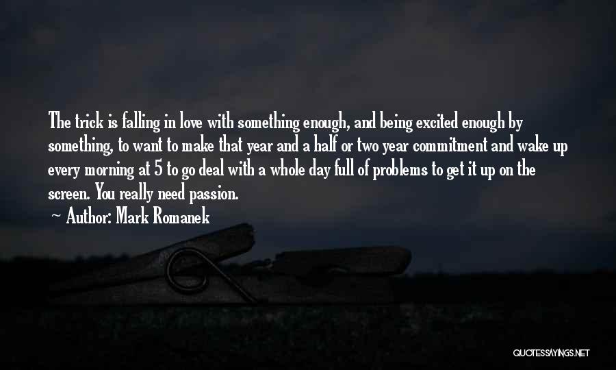 Mark Romanek Quotes: The Trick Is Falling In Love With Something Enough, And Being Excited Enough By Something, To Want To Make That