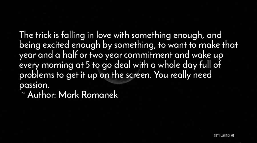 Mark Romanek Quotes: The Trick Is Falling In Love With Something Enough, And Being Excited Enough By Something, To Want To Make That