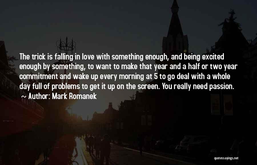 Mark Romanek Quotes: The Trick Is Falling In Love With Something Enough, And Being Excited Enough By Something, To Want To Make That