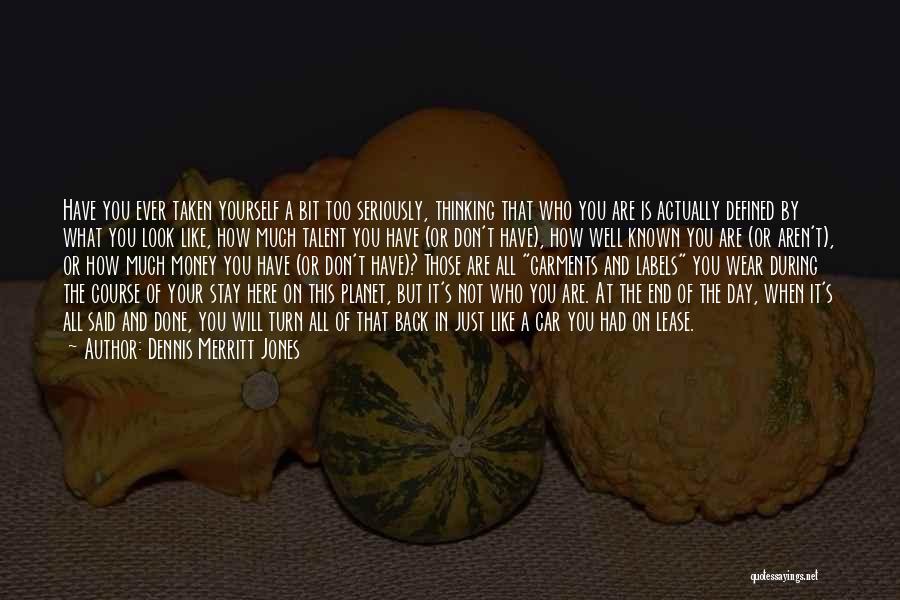 Dennis Merritt Jones Quotes: Have You Ever Taken Yourself A Bit Too Seriously, Thinking That Who You Are Is Actually Defined By What You
