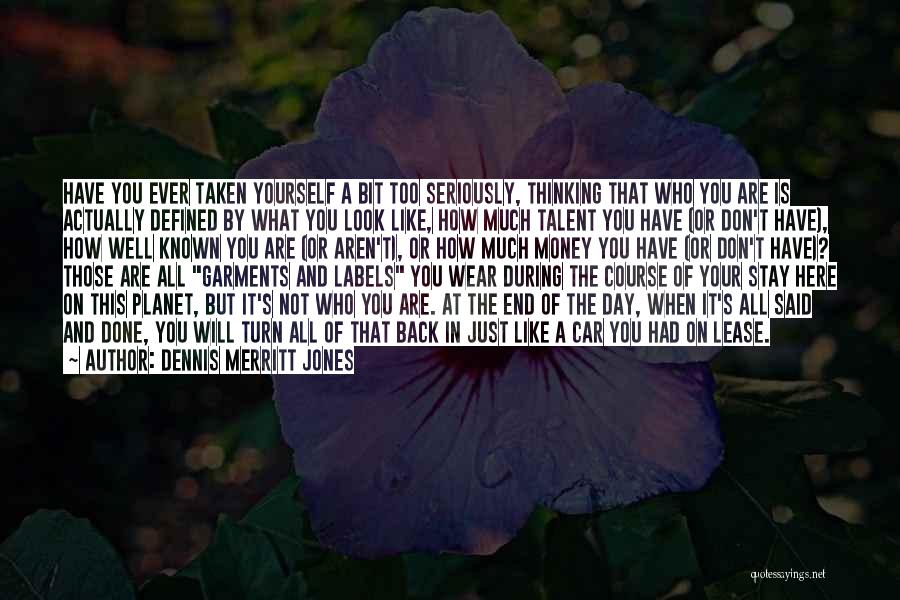 Dennis Merritt Jones Quotes: Have You Ever Taken Yourself A Bit Too Seriously, Thinking That Who You Are Is Actually Defined By What You