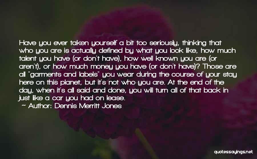 Dennis Merritt Jones Quotes: Have You Ever Taken Yourself A Bit Too Seriously, Thinking That Who You Are Is Actually Defined By What You