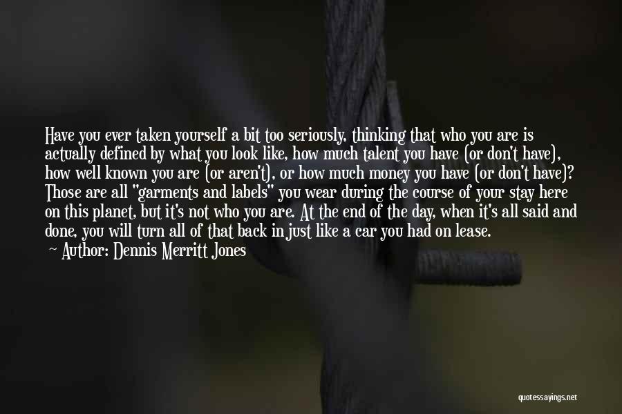 Dennis Merritt Jones Quotes: Have You Ever Taken Yourself A Bit Too Seriously, Thinking That Who You Are Is Actually Defined By What You