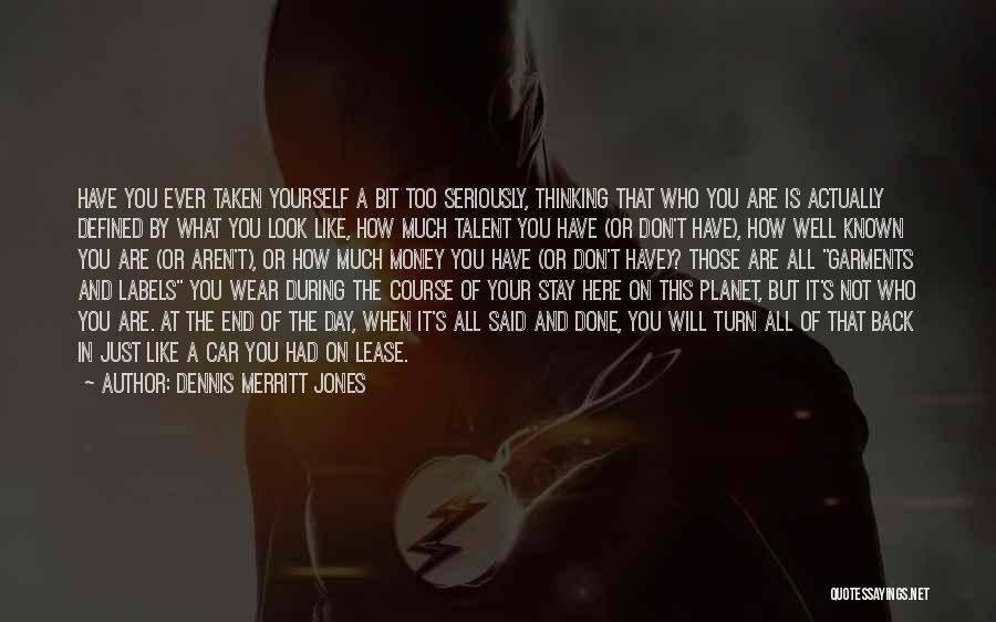 Dennis Merritt Jones Quotes: Have You Ever Taken Yourself A Bit Too Seriously, Thinking That Who You Are Is Actually Defined By What You