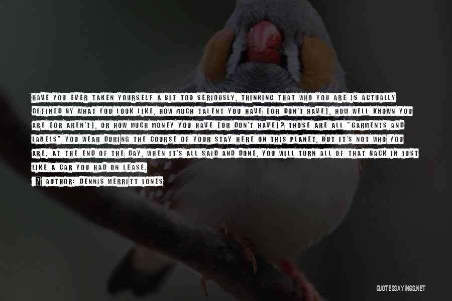 Dennis Merritt Jones Quotes: Have You Ever Taken Yourself A Bit Too Seriously, Thinking That Who You Are Is Actually Defined By What You