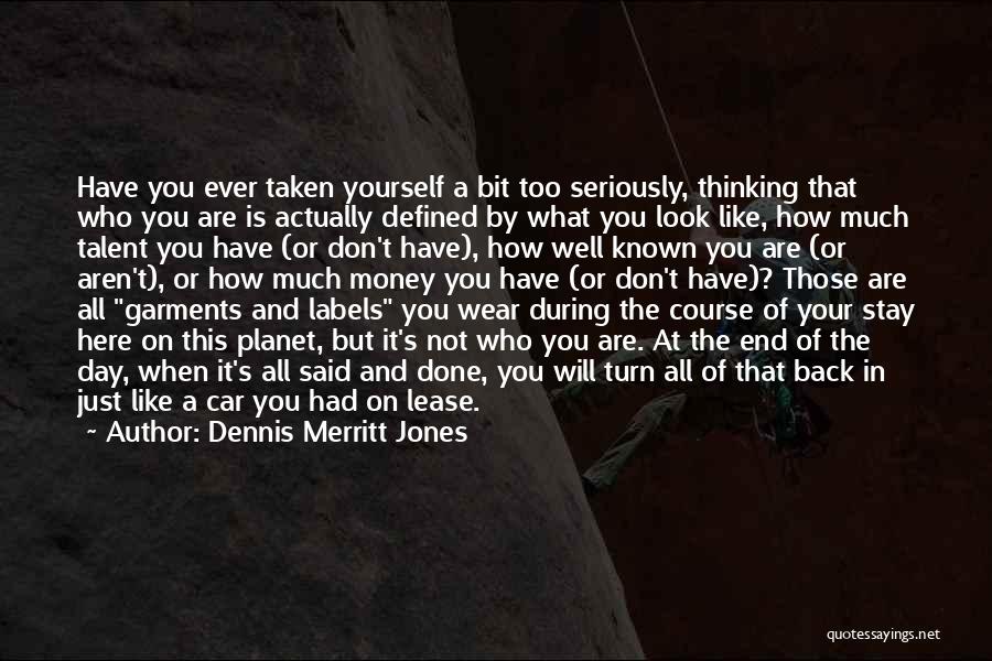 Dennis Merritt Jones Quotes: Have You Ever Taken Yourself A Bit Too Seriously, Thinking That Who You Are Is Actually Defined By What You