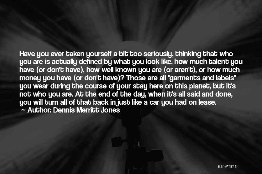 Dennis Merritt Jones Quotes: Have You Ever Taken Yourself A Bit Too Seriously, Thinking That Who You Are Is Actually Defined By What You