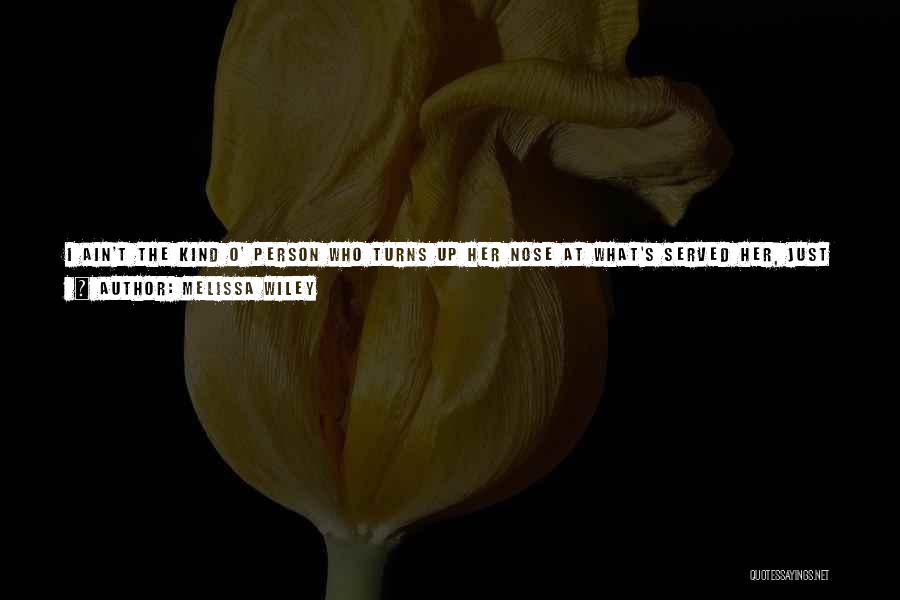 Melissa Wiley Quotes: I Ain't The Kind O' Person Who Turns Up Her Nose At What's Served Her, Just Cause It Ain't Something