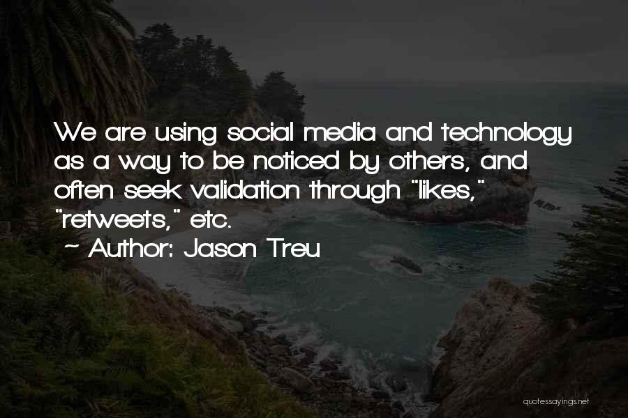 Jason Treu Quotes: We Are Using Social Media And Technology As A Way To Be Noticed By Others, And Often Seek Validation Through