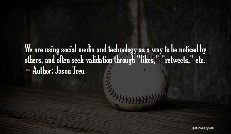 Jason Treu Quotes: We Are Using Social Media And Technology As A Way To Be Noticed By Others, And Often Seek Validation Through