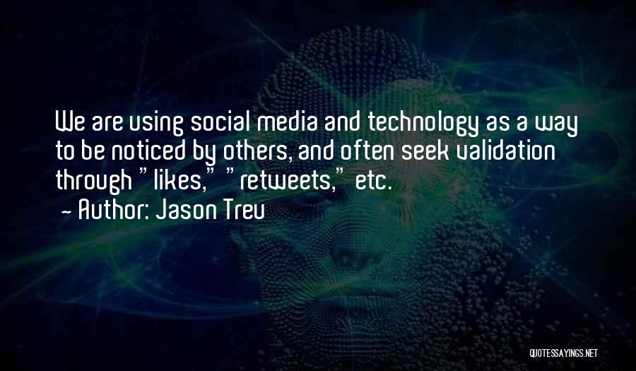 Jason Treu Quotes: We Are Using Social Media And Technology As A Way To Be Noticed By Others, And Often Seek Validation Through