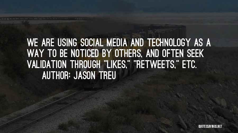 Jason Treu Quotes: We Are Using Social Media And Technology As A Way To Be Noticed By Others, And Often Seek Validation Through